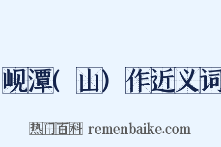 岘潭(山)作近义词是什么意思的图片